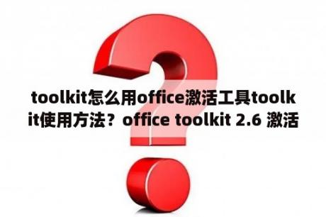 toolkit怎么用office激活工具toolkit使用方法？office toolkit 2.6 激活失败？