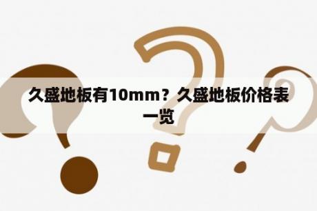 久盛地板有10mm？久盛地板价格表一览