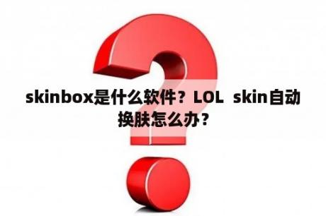 skinbox是什么软件？LOL  skin自动换肤怎么办？