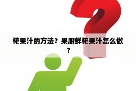 榨果汁的方法？果厨鲜榨果汁怎么做？