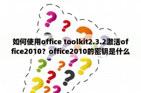 如何使用office toolkit2.3.2激活office2010？office2010的密钥是什么？