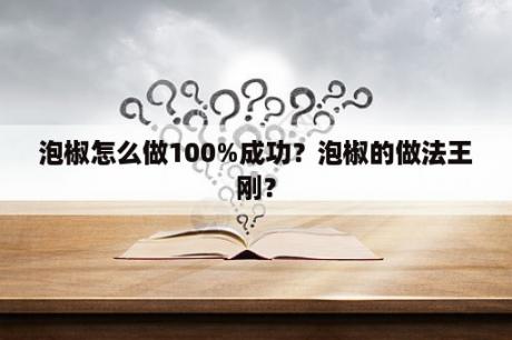 泡椒怎么做100%成功？泡椒的做法王刚？