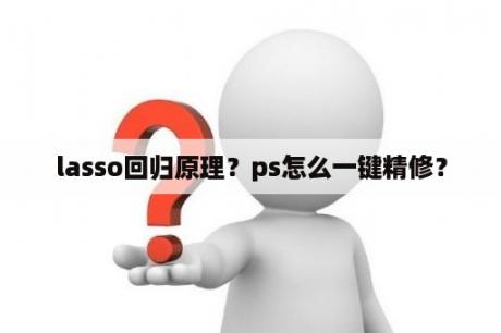 lasso回归原理？ps怎么一键精修？