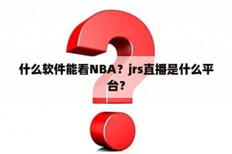 什么软件能看NBA？jrs直播是什么平台？