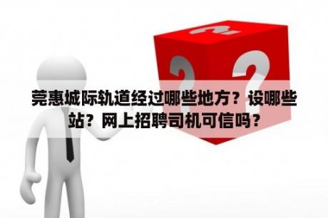 莞惠城际轨道经过哪些地方？设哪些站？网上招聘司机可信吗？