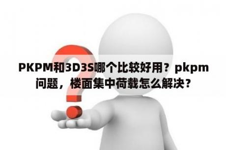 PKPM和3D3S哪个比较好用？pkpm问题，楼面集中荷载怎么解决？