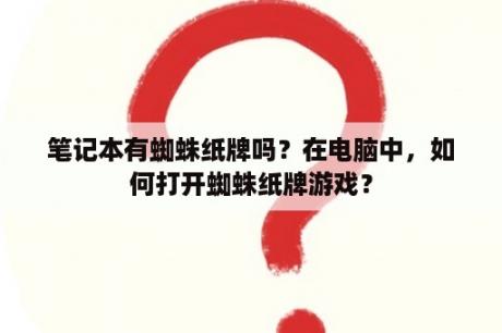 笔记本有蜘蛛纸牌吗？在电脑中，如何打开蜘蛛纸牌游戏？