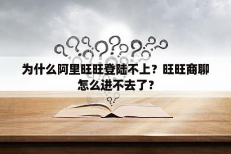 为什么阿里旺旺登陆不上？旺旺商聊怎么进不去了？