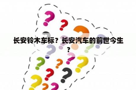 长安铃木车标？长安汽车的前世今生？