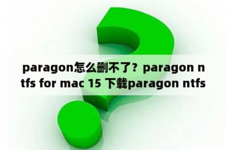 paragon怎么删不了？paragon ntfs for mac 15 下载paragon ntfs for mac 15