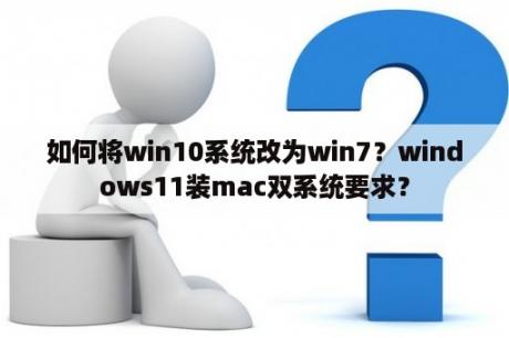 如何将win10系统改为win7？windows11装mac双系统要求？