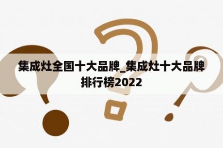 集成灶全国十大品牌_集成灶十大品牌排行榜2022