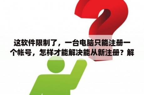 这软件限制了，一台电脑只能注册一个帐号，怎样才能解决能从新注册？解剖大师软件要钱吗？