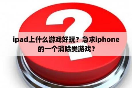 ipad上什么游戏好玩？急求iphone的一个消除类游戏？