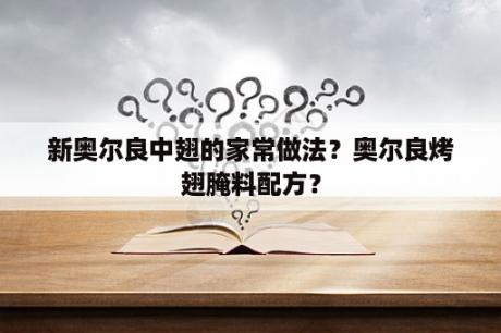 新奥尔良中翅的家常做法？奥尔良烤翅腌料配方？