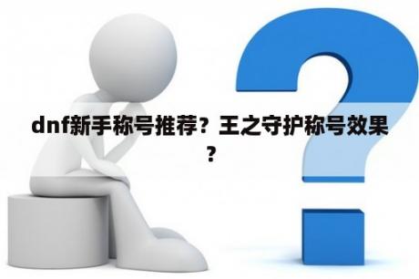 dnf新手称号推荐？王之守护称号效果？