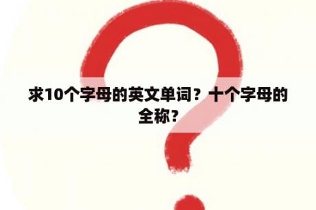 求10个字母的英文单词？十个字母的全称？