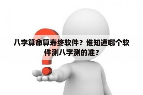 八字算命算寿终软件？谁知道哪个软件测八字测的准？