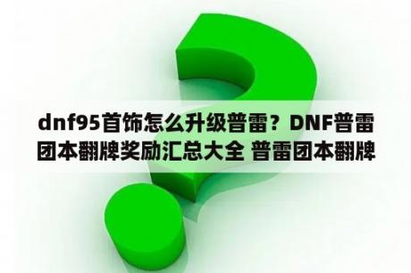 dnf95首饰怎么升级普雷？DNF普雷团本翻牌奖励汇总大全 普雷团本翻牌奖励一览 3DM网游