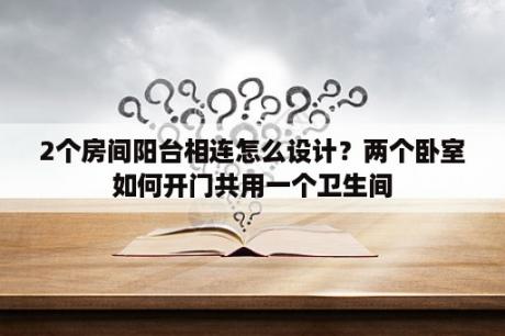 2个房间阳台相连怎么设计？两个卧室如何开门共用一个卫生间