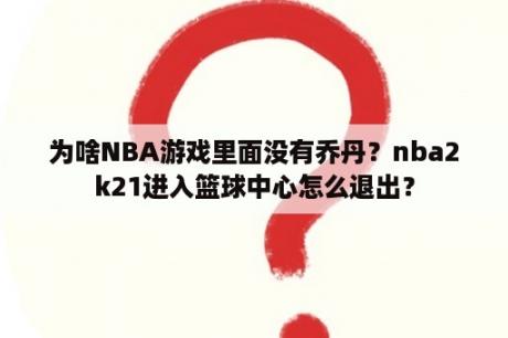 为啥NBA游戏里面没有乔丹？nba2k21进入篮球中心怎么退出？