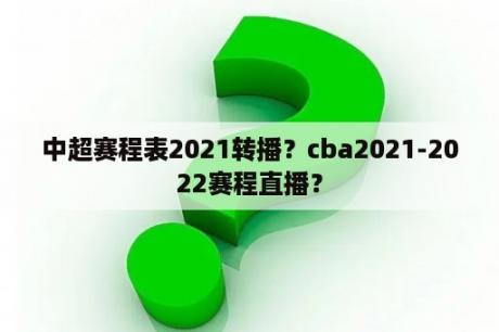 中超赛程表2021转播？cba2021-2022赛程直播？