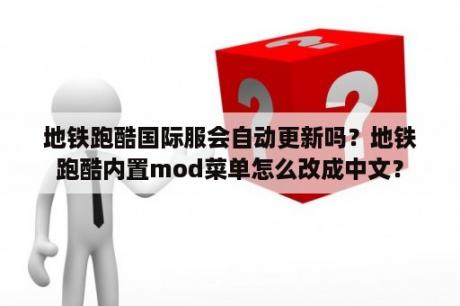 地铁跑酷国际服会自动更新吗？地铁跑酷内置mod菜单怎么改成中文？