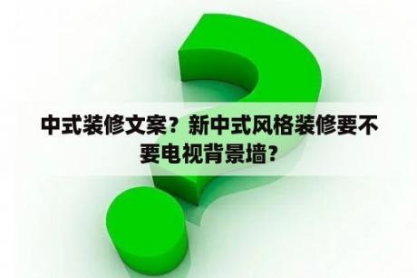 中式装修文案？新中式风格装修要不要电视背景墙？