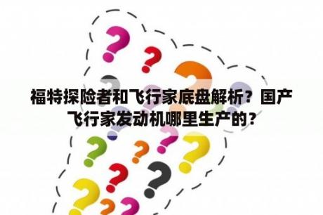 福特探险者和飞行家底盘解析？国产飞行家发动机哪里生产的？