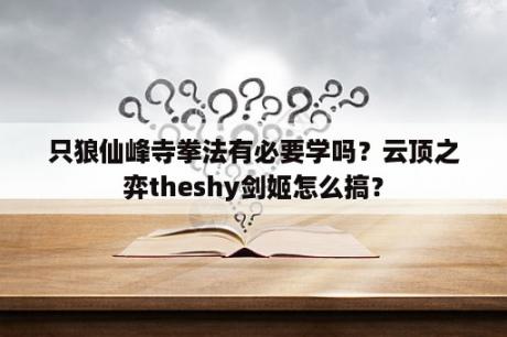 只狼仙峰寺拳法有必要学吗？云顶之弈theshy剑姬怎么搞？