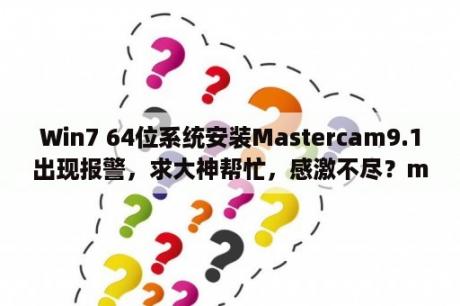 Win7 64位系统安装Mastercam9.1出现报警，求大神帮忙，感激不尽？mastercam9.1后处理可以更新到mastercam2021吗？