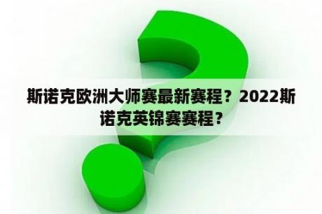 斯诺克欧洲大师赛最新赛程？2022斯诺克英锦赛赛程？