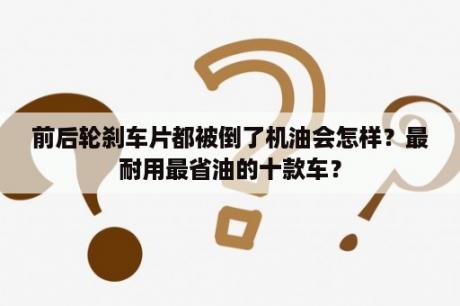 前后轮刹车片都被倒了机油会怎样？最耐用最省油的十款车？