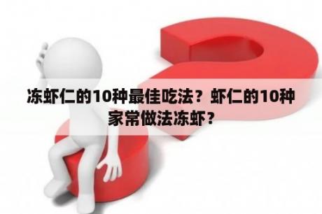 冻虾仁的10种最佳吃法？虾仁的10种家常做法冻虾？