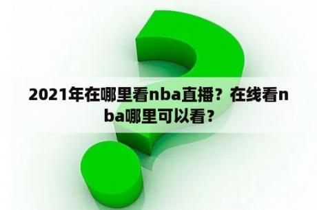 2021年在哪里看nba直播？在线看nba哪里可以看？