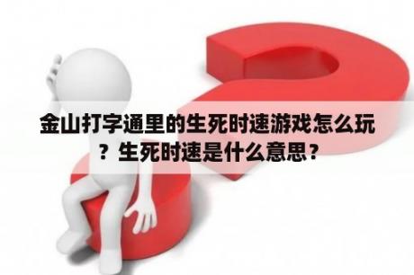 金山打字通里的生死时速游戏怎么玩？生死时速是什么意思？