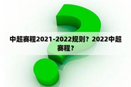 中超赛程2021-2022规则？2022中超赛程？