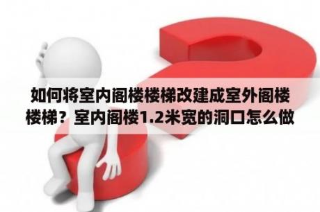 如何将室内阁楼楼梯改建成室外阁楼楼梯？室内阁楼1.2米宽的洞口怎么做楼梯？