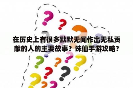 在历史上有很多默默无闻作出无私贡献的人的主要故事？诛仙手游攻略？