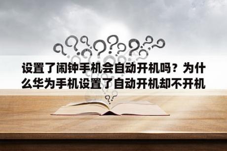 设置了闹钟手机会自动开机吗？为什么华为手机设置了自动开机却不开机呢？