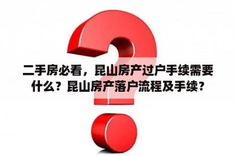 二手房必看，昆山房产过户手续需要什么？昆山房产落户流程及手续？