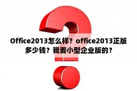 Office2013怎么样？office2013正版多少钱？我要小型企业版的？