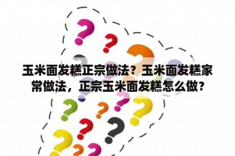 玉米面发糕正宗做法？玉米面发糕家常做法，正宗玉米面发糕怎么做？