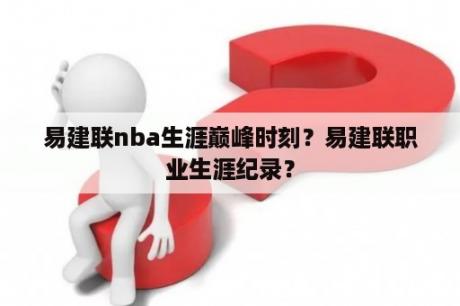 易建联nba生涯巅峰时刻？易建联职业生涯纪录？