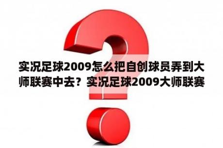 实况足球2009怎么把自创球员弄到大师联赛中去？实况足球2009大师联赛转世球员怎么找？