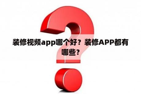 装修视频app哪个好？装修APP都有哪些？