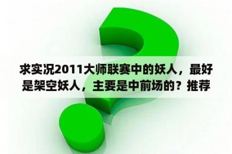 求实况2011大师联赛中的妖人，最好是架空妖人，主要是中前场的？推荐一些pes2011的前锋中场门将妖人，越多越好？