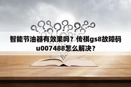 智能节油器有效果吗？传祺gs8故障码u007488怎么解决？