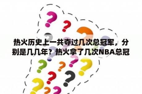 热火历史上一共夺过几次总冠军，分别是几几年？热火拿了几次NBA总冠军？