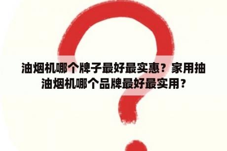 油烟机哪个牌子最好最实惠？家用抽油烟机哪个品牌最好最实用？